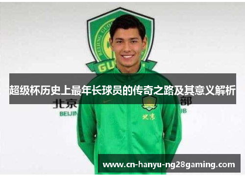 超级杯历史上最年长球员的传奇之路及其意义解析