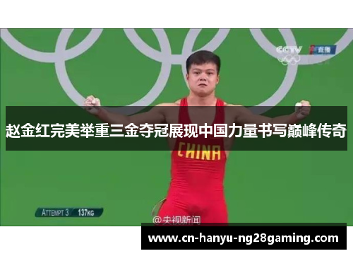 赵金红完美举重三金夺冠展现中国力量书写巅峰传奇 赵金红完美举重三金夺冠展现中国力量书写巅峰传奇