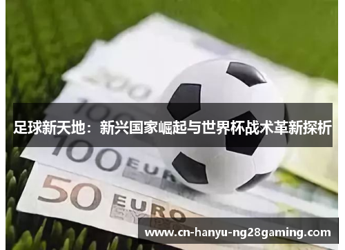 足球新天地：新兴国家崛起与世界杯战术革新探析