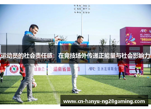运动员的社会责任感:在竞技场外传递正能量与社会影响力 运动员的社会责任感:在竞技场外传递正能量与社会影响力