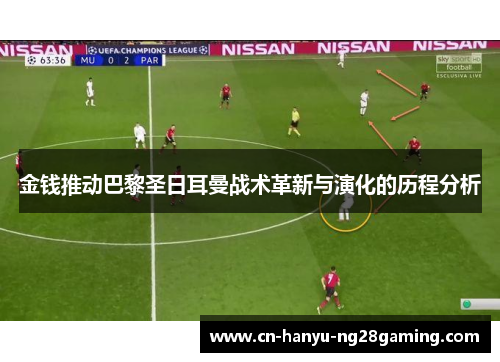 金钱推动巴黎圣日耳曼战术革新与演化的历程分析 金钱推动巴黎圣日耳曼战术革新与演化的历程分析