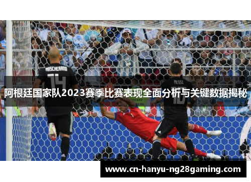 阿根廷国家队2023赛季比赛表现全面分析与关键数据揭秘