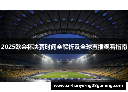2025欧会杯决赛时间全解析及全球直播观看指南 2025欧会杯决赛时间全解析及全球直播观看指南