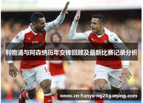 利物浦与阿森纳历年交锋回顾及最新比赛记录分析 利物浦与阿森纳历年交锋回顾及最新比赛记录分析