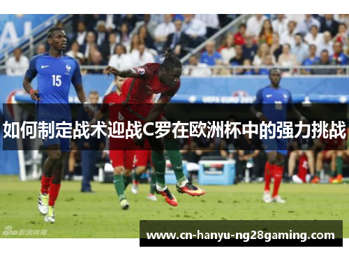 如何制定战术迎战C罗在欧洲杯中的强力挑战 如何制定战术迎战C罗在欧洲杯中的强力挑战