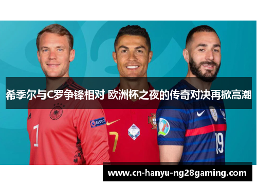 希季尔与C罗争锋相对 欧洲杯之夜的传奇对决再掀高潮 希季尔与C罗争锋相对 欧洲杯之夜的传奇对决再掀高潮