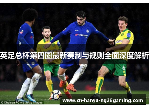 英足总杯第四圈最新赛制与规则全面深度解析 英足总杯第四圈最新赛制与规则全面深度解析