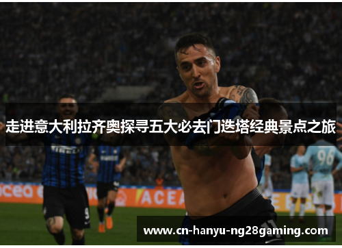 走进意大利拉齐奥探寻五大必去门迭塔经典景点之旅 走进意大利拉齐奥探寻五大必去门迭塔经典景点之旅