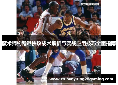 魔术师约翰逊快攻战术解析与实战应用技巧全面指南 魔术师约翰逊快攻战术解析与实战应用技巧全面指南