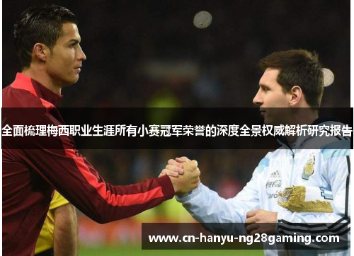 全面梳理梅西职业生涯所有小赛冠军荣誉的深度全景权威解析研究报告