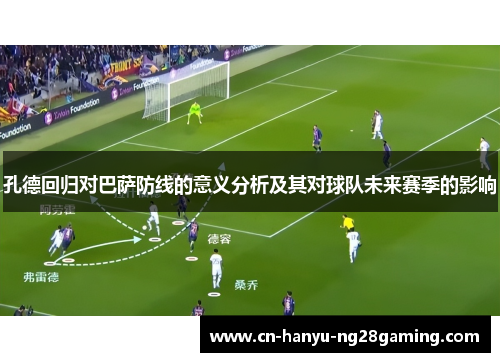 孔德回归对巴萨防线的意义分析及其对球队未来赛季的影响