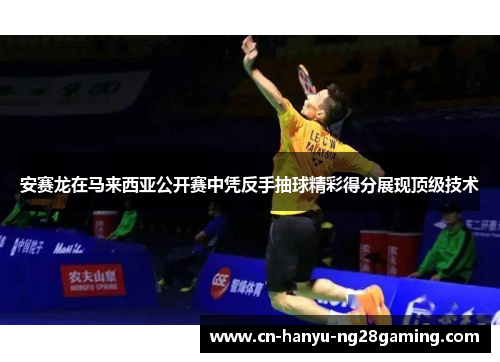 安赛龙在马来西亚公开赛中凭反手抽球精彩得分展现顶级技术