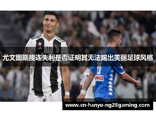 尤文图斯接连失利是否证明其无法踢出美丽足球风格 尤文图斯接连失利是否证明其无法踢出美丽足球风格