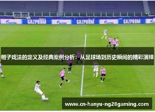 帽子戏法的定义及经典案例分析:从足球场到历史瞬间的精彩演绎 帽子戏法的定义及经典案例分析:从足球场到历史瞬间的精彩演绎