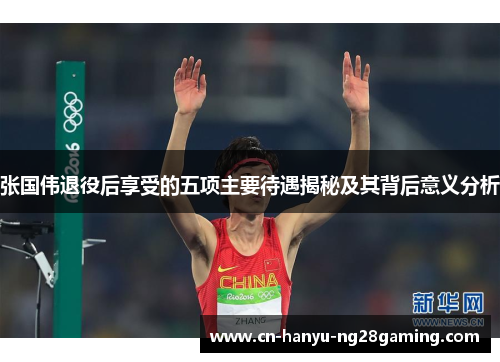 张国伟退役后享受的五项主要待遇揭秘及其背后意义分析