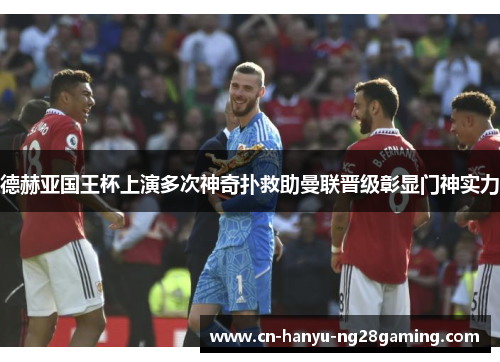 德赫亚国王杯上演多次神奇扑救助曼联晋级彰显门神实力 德赫亚国王杯上演多次神奇扑救助曼联晋级彰显门神实力