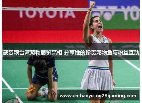 戴资颖台湾宠物展览亮相 分享她的珍贵宠物鱼与粉丝互动 戴资颖台湾宠物展览亮相 分享她的珍贵宠物鱼与粉丝互动