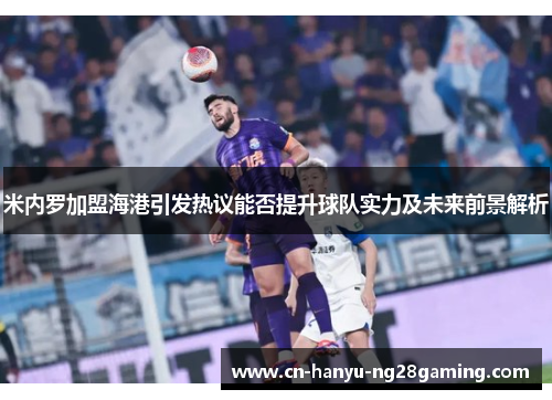 米内罗加盟海港引发热议能否提升球队实力及未来前景解析