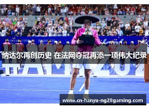 纳达尔再创历史 在法网夺冠再添一项伟大纪录