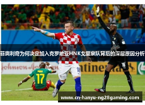菲奥利奇为何决定加入克罗地亚HNK戈里察队背后的深层原因分析