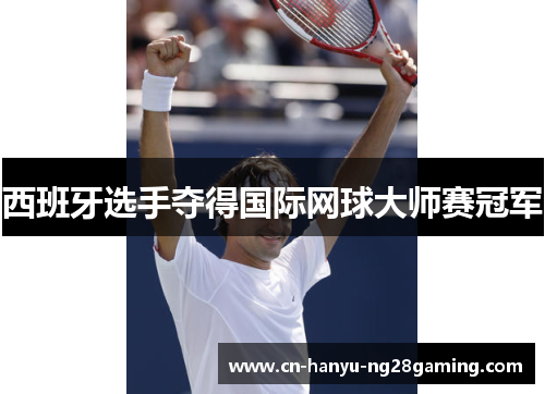 西班牙选手夺得国际网球大师赛冠军