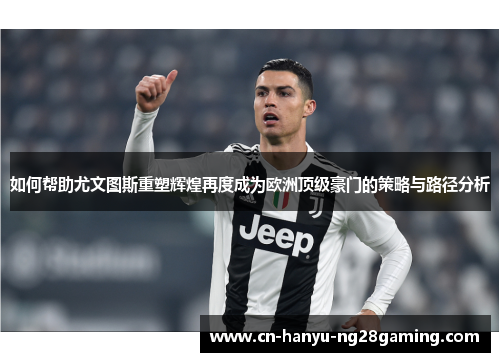 如何帮助尤文图斯重塑辉煌再度成为欧洲顶级豪门的策略与路径分析