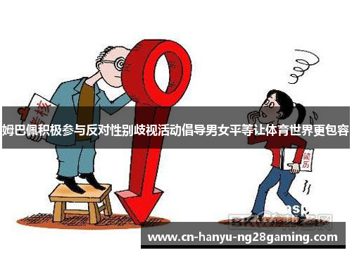 姆巴佩积极参与反对性别歧视活动倡导男女平等让体育世界更包容