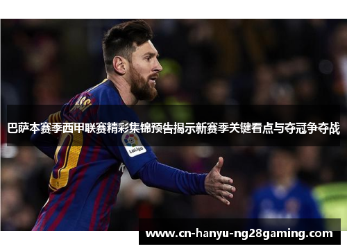巴萨本赛季西甲联赛精彩集锦预告揭示新赛季关键看点与夺冠争夺战