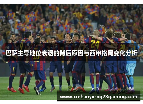 巴萨主导地位衰退的背后原因与西甲格局变化分析