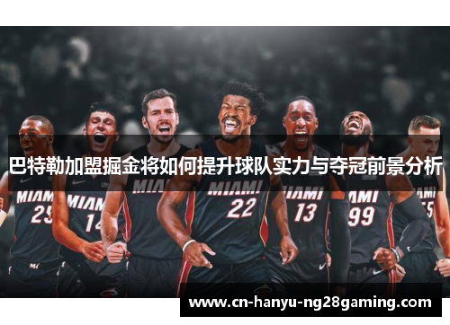 巴特勒加盟掘金将如何提升球队实力与夺冠前景分析