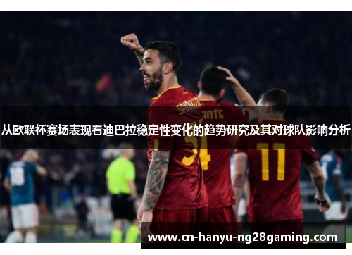 从欧联杯赛场表现看迪巴拉稳定性变化的趋势研究及其对球队影响分析
