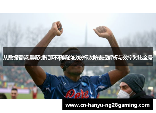 从数据看努涅斯对阵那不勒斯的欧联杯攻防表现解析与效率对比全景 从数据看努涅斯对阵那不勒斯的欧联杯攻防表现解析与效率对比全景