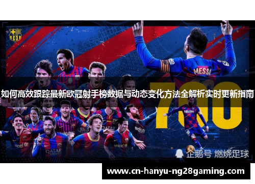如何高效跟踪最新欧冠射手榜数据与动态变化方法全解析实时更新指南