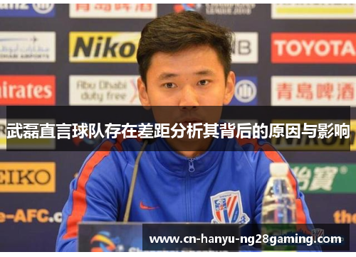 武磊直言球队存在差距分析其背后的原因与影响