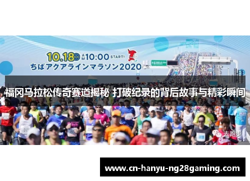 福冈马拉松传奇赛道揭秘 打破纪录的背后故事与精彩瞬间