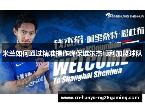 米兰如何通过精准操作确保维尔杰顺利加盟球队