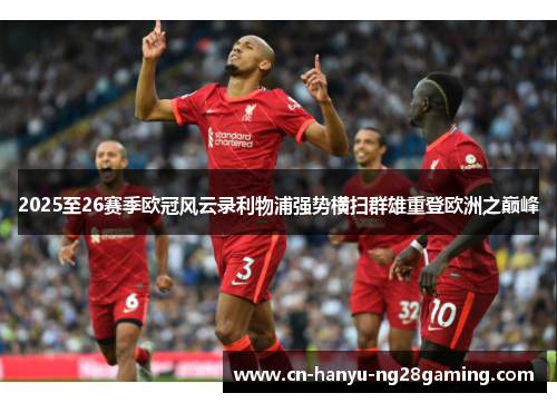 2025至26赛季欧冠风云录利物浦强势横扫群雄重登欧洲之巅峰
