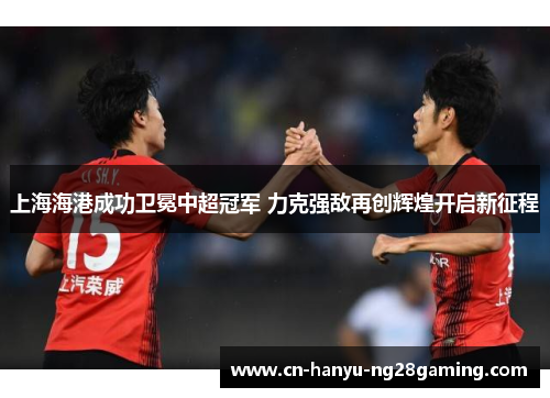 上海海港成功卫冕中超冠军 力克强敌再创辉煌开启新征程