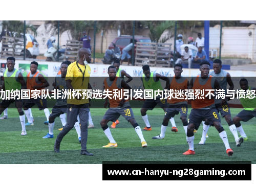 加纳国家队非洲杯预选失利引发国内球迷强烈不满与愤怒