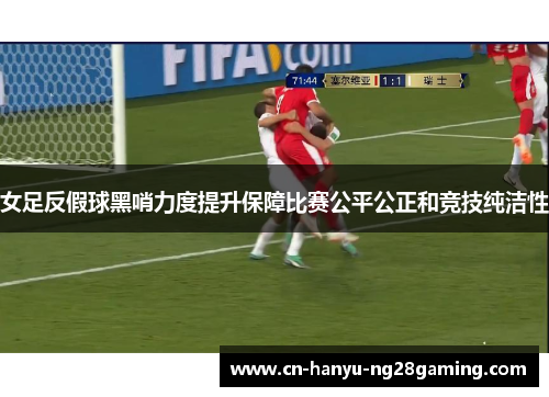 女足反假球黑哨力度提升保障比赛公平公正和竞技纯洁性