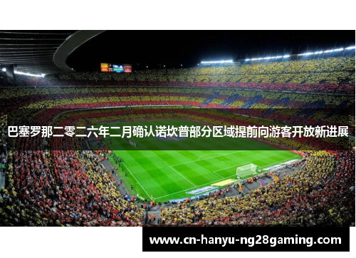 巴塞罗那二零二六年二月确认诺坎普部分区域提前向游客开放新进展 巴塞罗那二零二六年二月确认诺坎普部分区域提前向游客开放新进展