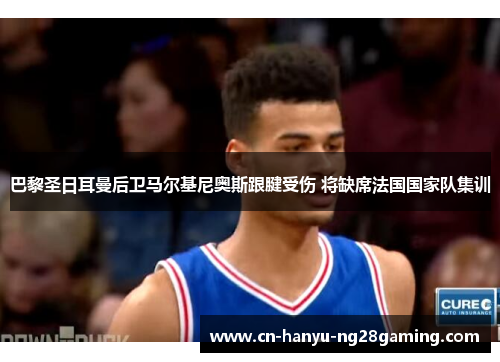 巴黎圣日耳曼后卫马尔基尼奥斯跟腱受伤 将缺席法国国家队集训