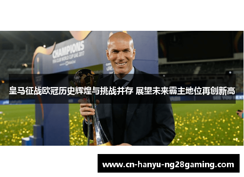 皇马征战欧冠历史辉煌与挑战并存 展望未来霸主地位再创新高