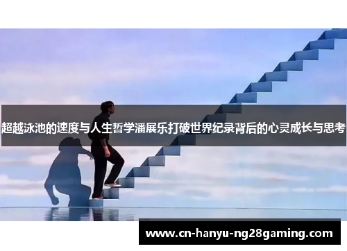 超越泳池的速度与人生哲学潘展乐打破世界纪录背后的心灵成长与思考 超越泳池的速度与人生哲学潘展乐打破世界纪录背后的心灵成长与思考