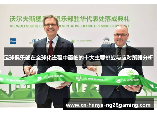 足球俱乐部在全球化进程中面临的十大主要挑战与应对策略分析 足球俱乐部在全球化进程中面临的十大主要挑战与应对策略分析