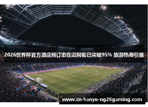 2026世界杯官方酒店预订率在迈阿密已突破95% 旅游热潮引爆 2026世界杯官方酒店预订率在迈阿密已突破95% 旅游热潮引爆