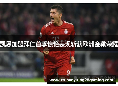 凯恩加盟拜仁首季惊艳表现斩获欧洲金靴荣耀 凯恩加盟拜仁首季惊艳表现斩获欧洲金靴荣耀