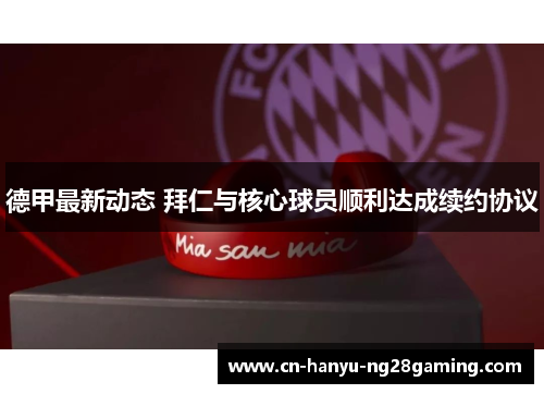 德甲最新动态 拜仁与核心球员顺利达成续约协议 德甲最新动态 拜仁与核心球员顺利达成续约协议