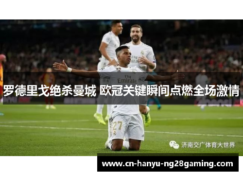 罗德里戈绝杀曼城 欧冠关键瞬间点燃全场激情 罗德里戈绝杀曼城 欧冠关键瞬间点燃全场激情