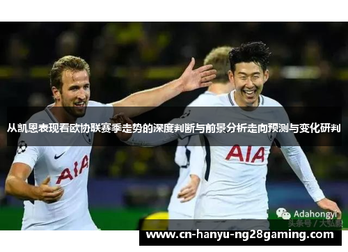 从凯恩表现看欧协联赛季走势的深度判断与前景分析走向预测与变化研判 从凯恩表现看欧协联赛季走势的深度判断与前景分析走向预测与变化研判